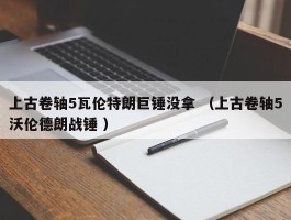 上古卷轴5瓦伦特朗巨锤没拿 （上古卷轴5沃伦德朗战锤 ）