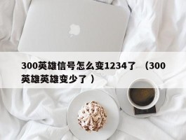 300英雄信号怎么变1234了 （300英雄英雄变少了 ）