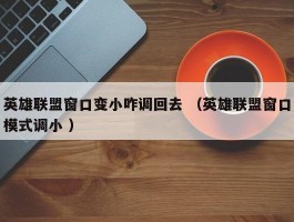 英雄联盟窗口变小咋调回去 （英雄联盟窗口模式调小 ）