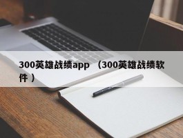 300英雄战绩app （300英雄战绩软件 ）