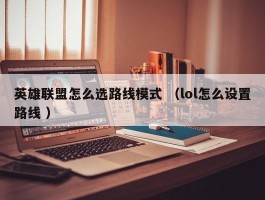 英雄联盟怎么选路线模式 （lol怎么设置路线 ）