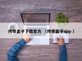传奇盒子下载官方 （传奇盒子app ）