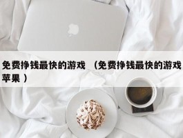 免费挣钱最快的游戏 （免费挣钱最快的游戏苹果 ）