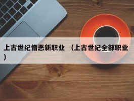 上古世纪憎恶新职业 （上古世纪全部职业 ）