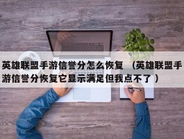 英雄联盟手游信誉分怎么恢复 （英雄联盟手游信誉分恢复它显示满足但我点不了 ）