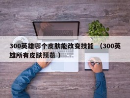 300英雄哪个皮肤能改变技能 （300英雄所有皮肤预览 ）