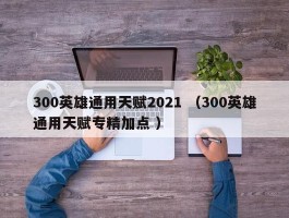 300英雄通用天赋2021 （300英雄通用天赋专精加点 ）