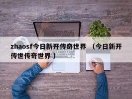 zhaosf今日新开传奇世界 （今日新开传世传奇世界 ）