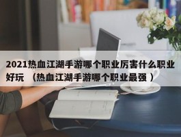 2021热血江湖手游哪个职业厉害什么职业好玩 （热血江湖手游哪个职业最强 ）