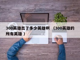 300英雄出了多少英雄啊 （300英雄的所有英雄 ）