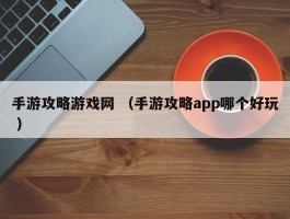 手游攻略游戏网 （手游攻略app哪个好玩 ）