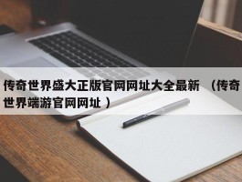 传奇世界盛大正版官网网址大全最新 （传奇世界端游官网网址 ）