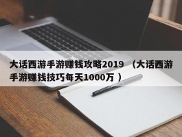 大话西游手游赚钱攻略2019 （大话西游手游赚钱技巧每天1000万 ）