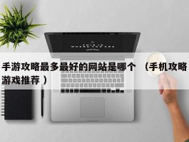 手游攻略最多最好的网站是哪个 （手机攻略游戏推荐 ）