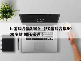 fc游戏合集2400 （FC游戏合集9000多款 解压密码 ）