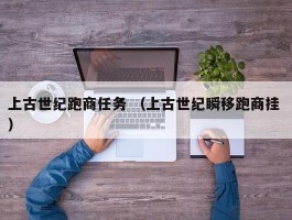 上古世纪跑商任务 （上古世纪瞬移跑商挂 ）