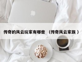 传奇的风云玩家有哪些 （传奇风云家族 ）