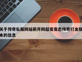 关于传奇私服网站新开网超变变态传奇打金版本的信息