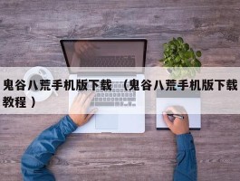 鬼谷八荒手机版下载 （鬼谷八荒手机版下载教程 ）