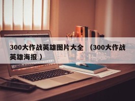 300大作战英雄图片大全 （300大作战英雄海报 ）