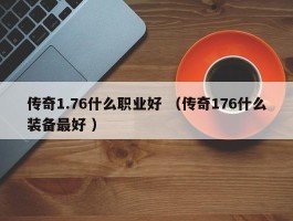 传奇1.76什么职业好 （传奇176什么装备最好 ）