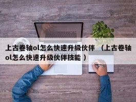 上古卷轴ol怎么快速升级伙伴 （上古卷轴ol怎么快速升级伙伴技能 ）
