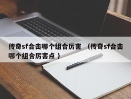 传奇sf合击哪个组合厉害 （传奇sf合击哪个组合厉害点 ）