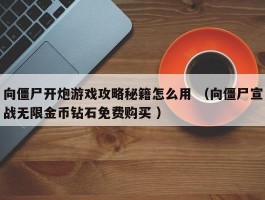 向僵尸开炮游戏攻略秘籍怎么用 （向僵尸宣战无限金币钻石免费购买 ）
