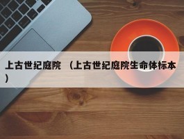 上古世纪庭院 （上古世纪庭院生命体标本 ）