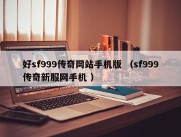 好sf999传奇网站手机版 （sf999传奇新服网手机 ）