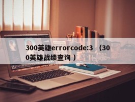 300英雄errorcode:3 （300英雄战绩查询 ）