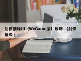 剑侠情缘Ⅲ（WeGame版）攻略 （剑侠情缘弎 ）