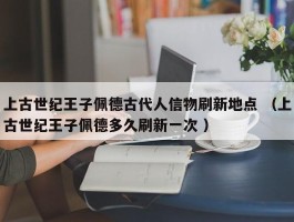 上古世纪王子佩德古代人信物刷新地点 （上古世纪王子佩德多久刷新一次 ）