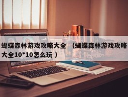 蝴蝶森林游戏攻略大全 （蝴蝶森林游戏攻略大全10*10怎么玩 ）