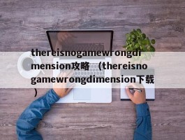 thereisnogamewrongdimension攻略 （thereisnogamewrongdimension下载 ）