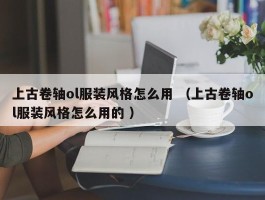 上古卷轴ol服装风格怎么用 （上古卷轴ol服装风格怎么用的 ）