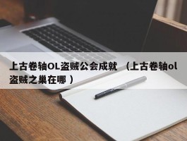 上古卷轴OL盗贼公会成就 （上古卷轴ol盗贼之巢在哪 ）