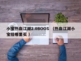 小宝热血江湖2.0BOOS （热血江湖小宝挂哪里买 ）