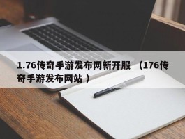 1.76传奇手游发布网新开服 （176传奇手游发布网站 ）