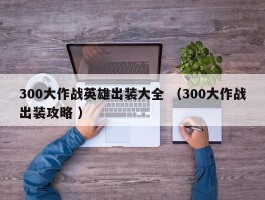300大作战英雄出装大全 （300大作战出装攻略 ）