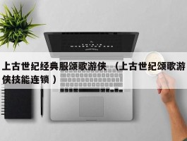 上古世纪经典服颂歌游侠 （上古世纪颂歌游侠技能连锁 ）