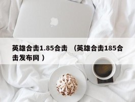 英雄合击1.85合击 （英雄合击185合击发布网 ）