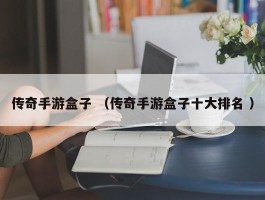 传奇手游盒子 （传奇手游盒子十大排名 ）