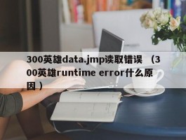 300英雄data.jmp读取错误 （300英雄runtime error什么原因 ）