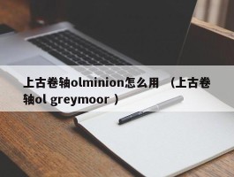 上古卷轴olminion怎么用 （上古卷轴ol greymoor ）