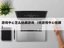 游戏中心怎么隐藏游戏 （将游戏中心隐藏 ）