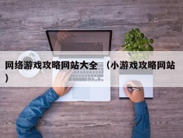网络游戏攻略网站大全 （小游戏攻略网站 ）