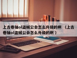 上古卷轴ol盗贼公会怎么升级的啊 （上古卷轴ol盗贼公会怎么升级的啊 ）