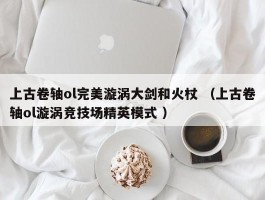 上古卷轴ol完美漩涡大剑和火杖 （上古卷轴ol漩涡竞技场精英模式 ）
