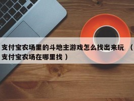 支付宝农场里的斗地主游戏怎么找出来玩 （支付宝农场在哪里找 ）